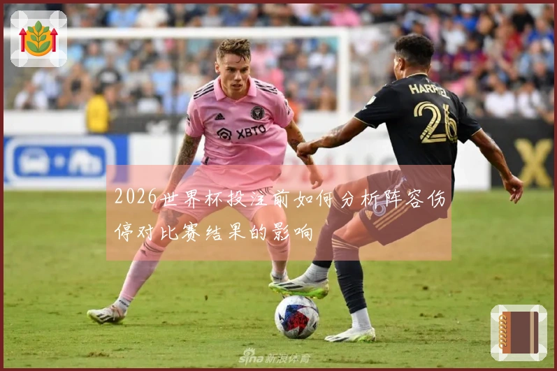 2026世界杯投注前如何分析阵容伤停对比赛结果的影响