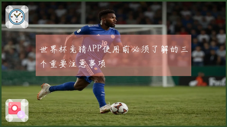 世界杯竞猜APP使用前必须了解的三个重要注意事项