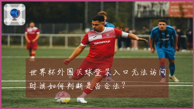 世界杯外围买球登录入口无法访问时该如何判断是否合法？