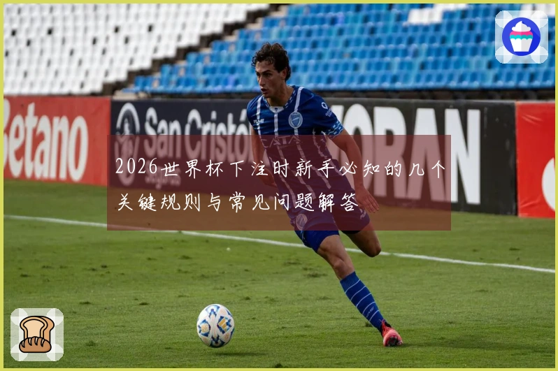 2026世界杯下注时新手必知的几个关键规则与常见问题解答