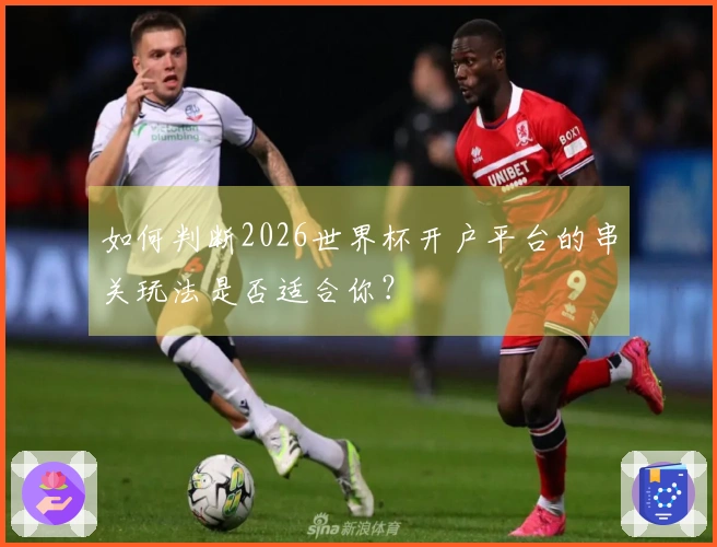 如何判断2026世界杯开户平台的串关玩法是否适合你？