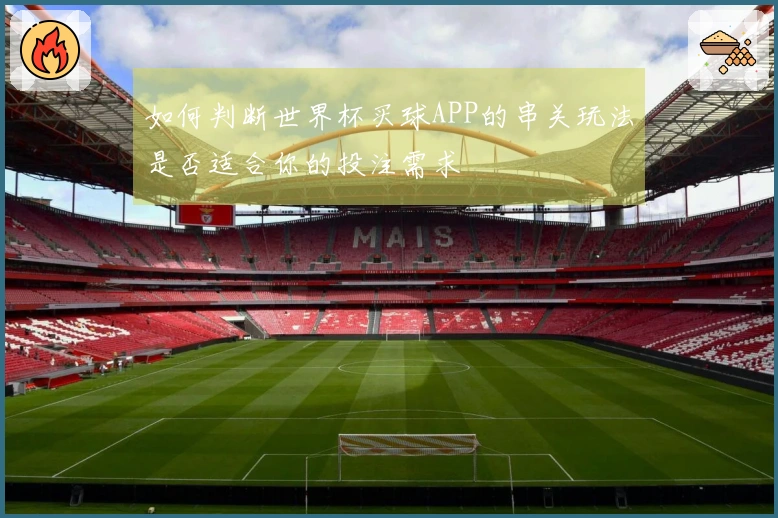 如何判断世界杯买球APP的串关玩法是否适合你的投注需求