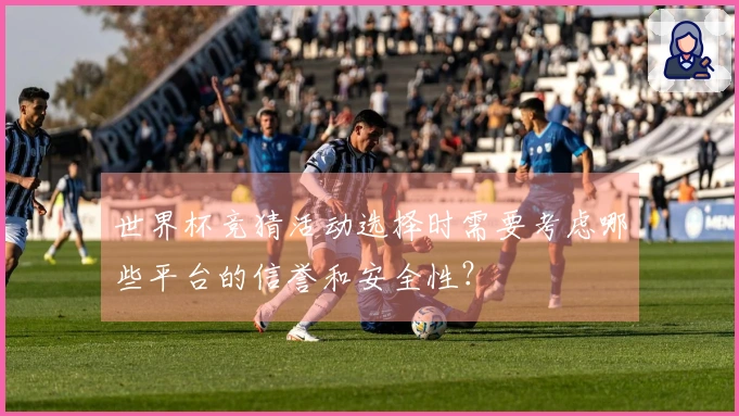 世界杯竞猜活动选择时需要考虑哪些平台的信誉和安全性？