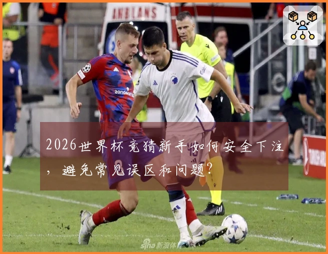 2026世界杯竞猜新手如何安全下注，避免常见误区和问题？