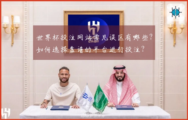 世界杯投注网站常见误区有哪些?如何选择靠谱的平台进行投注?