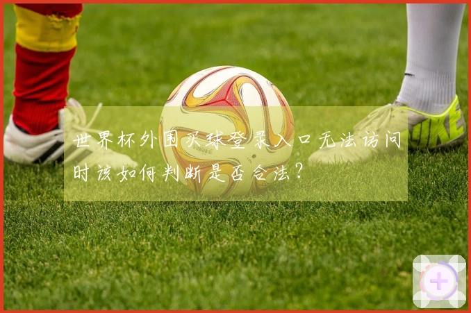 世界杯外围买球登录入口无法访问时该如何判断是否合法？
