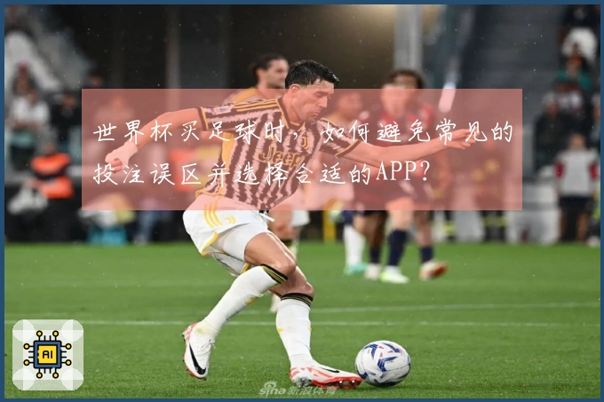 世界杯买足球时，如何避免常见的投注误区并选择合适的APP？