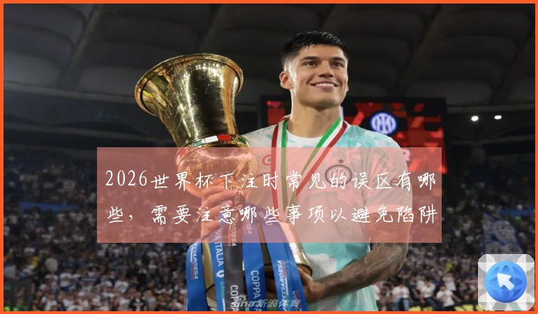 2026世界杯下注时常见的误区有哪些，需要注意哪些事项以避免陷阱