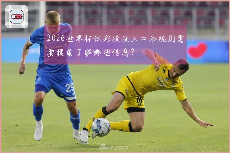 2026世界杯体彩投注入口和规则需要提前了解哪些信息？