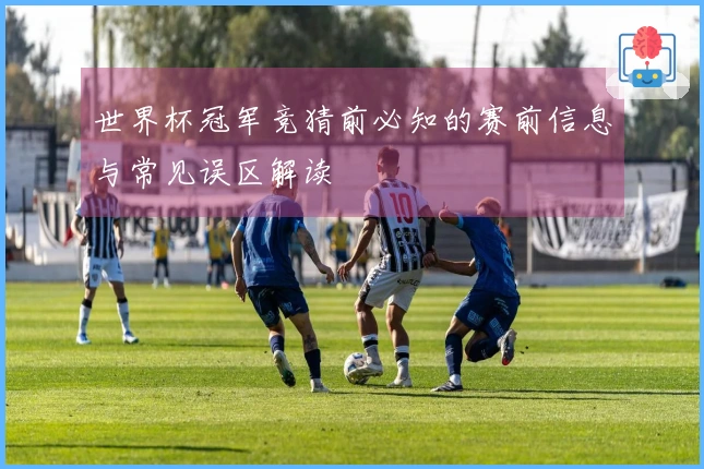 世界杯冠军竞猜前必知的赛前信息与常见误区解读