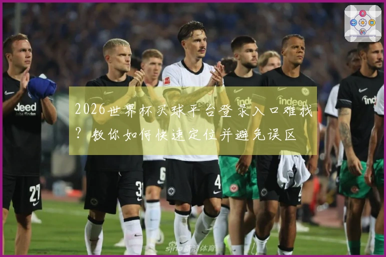 2026世界杯买球平台登录入口难找?教你如何快速定位并避免误区
