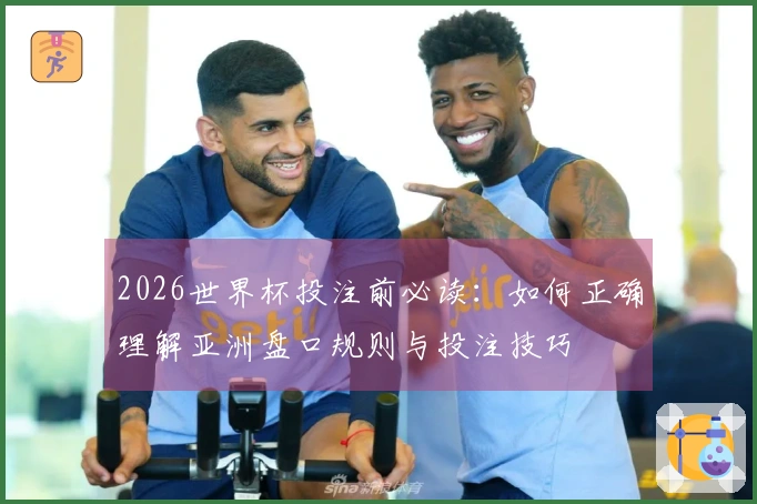 2026世界杯投注前必读：如何正确理解亚洲盘口规则与投注技巧