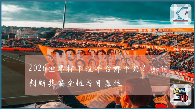 2026世界杯下注平台哪个好？如何判断其安全性与可靠性
