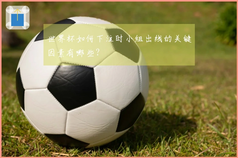 世界杯如何下注时小组出线的关键因素有哪些？