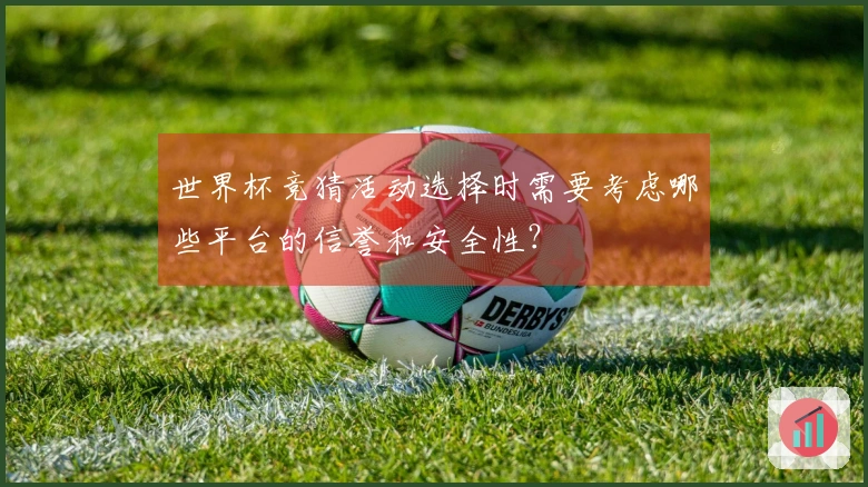 世界杯竞猜活动选择时需要考虑哪些平台的信誉和安全性?