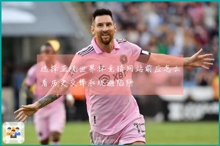 选择正规世界杯竞猜网站前应怎么看历史交锋和规避陷阱