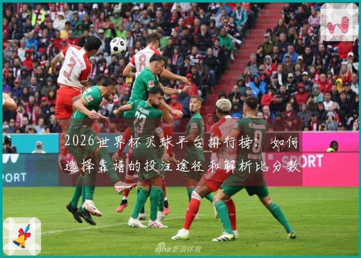 2026世界杯买球平台排行榜：如何选择靠谱的投注途径和解析比分数据使用技巧